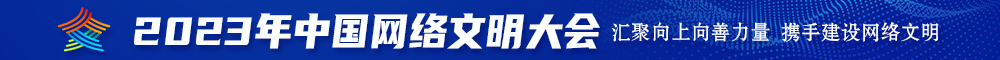 大鸡巴怒操小萝莉嫩逼白浆喷射极品嫩B又粗又大2023年中国网络文明大会